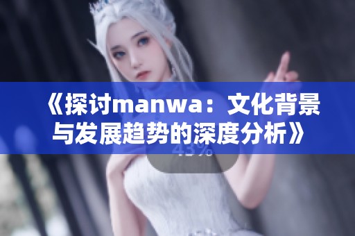 《探讨manwa：文化背景与发展趋势的深度分析》