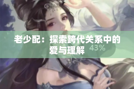 老少配：探索跨代关系中的爱与理解