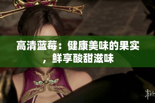 高清蓝莓：健康美味的果实，鲜享酸甜滋味