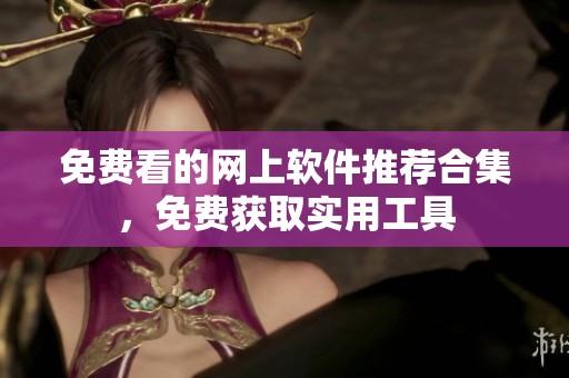 免费看的网上软件推荐合集，免费获取实用工具