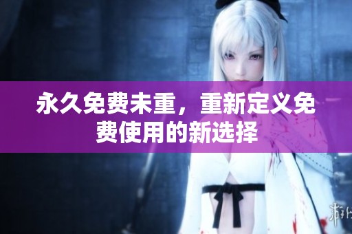 永久免费未重，重新定义免费使用的新选择
