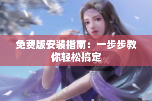 免费版安装指南：一步步教你轻松搞定