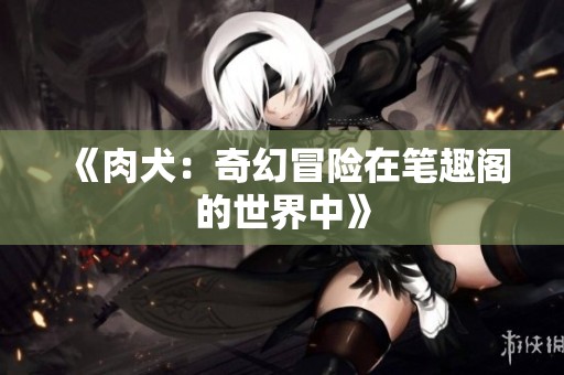 《肉犬：奇幻冒险在笔趣阁的世界中》