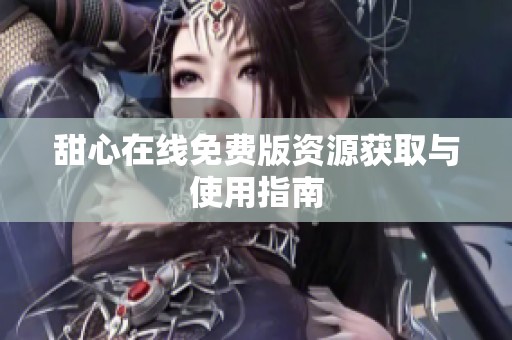 甜心在线免费版资源获取与使用指南