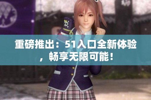 重磅推出：51入口全新体验，畅享无限可能！