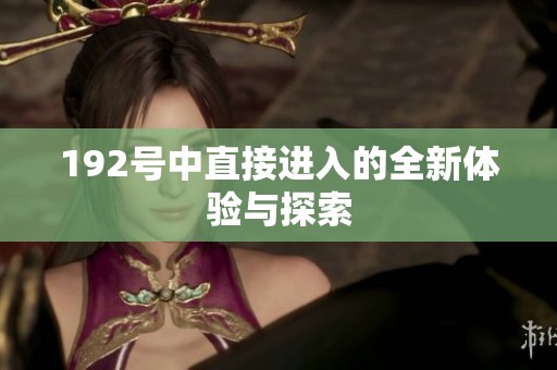 192号中直接进入的全新体验与探索