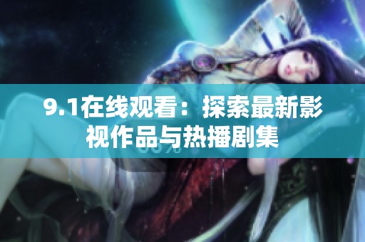 9.1在线观看：探索最新影视作品与热播剧集
