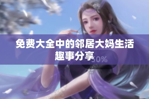 免费大全中的邻居大妈生活趣事分享