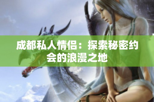 成都私人情侣：探索秘密约会的浪漫之地
