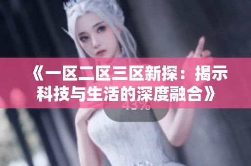 《一区二区三区新探：揭示科技与生活的深度融合》