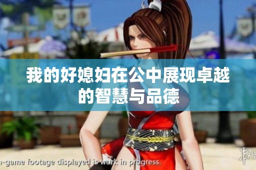 我的好媳妇在公中展现卓越的智慧与品德