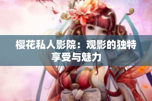樱花私人影院：观影的独特享受与魅力