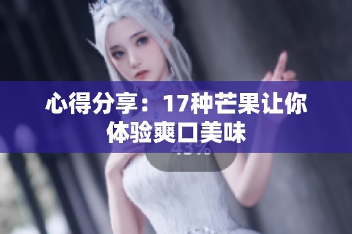 心得分享：17种芒果让你体验爽口美味