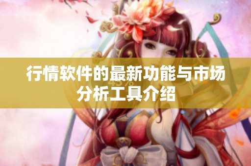 行情软件的最新功能与市场分析工具介绍
