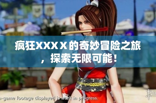 疯狂XXXⅩ的奇妙冒险之旅，探索无限可能！
