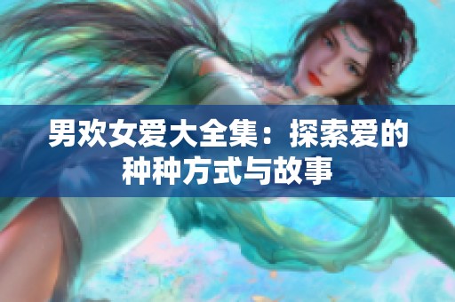男欢女爱大全集：探索爱的种种方式与故事