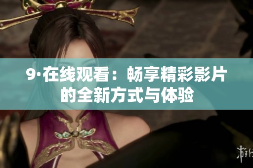 9·在线观看：畅享精彩影片的全新方式与体验