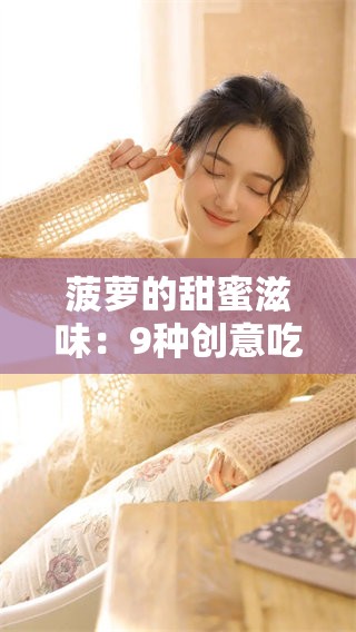 菠萝的甜蜜滋味：9种创意吃法推荐