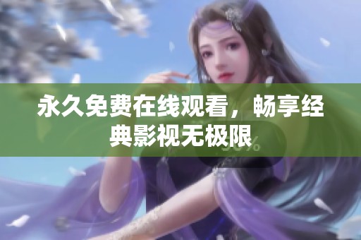 永久免费在线观看，畅享经典影视无极限