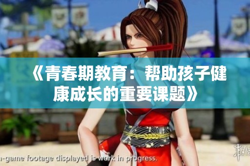 《青春期教育：帮助孩子健康成长的重要课题》