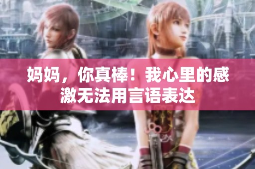 妈妈，你真棒！我心里的感激无法用言语表达