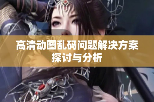 高清动图乱码问题解决方案探讨与分析