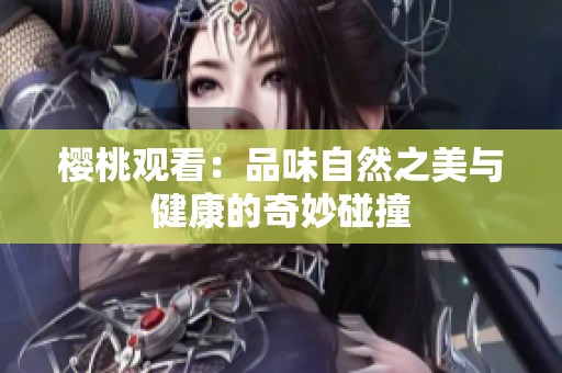 樱桃观看：品味自然之美与健康的奇妙碰撞