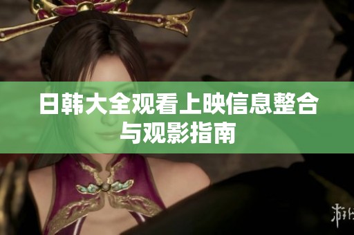 日韩大全观看上映信息整合与观影指南