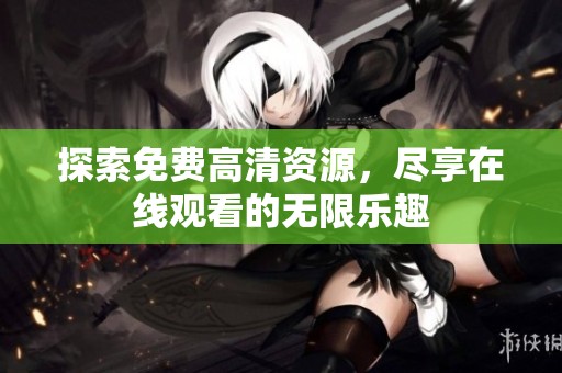 探索免费高清资源，尽享在线观看的无限乐趣