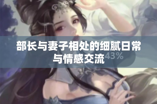 部长与妻子相处的细腻日常与情感交流