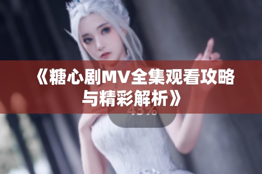 《糖心剧MV全集观看攻略与精彩解析》