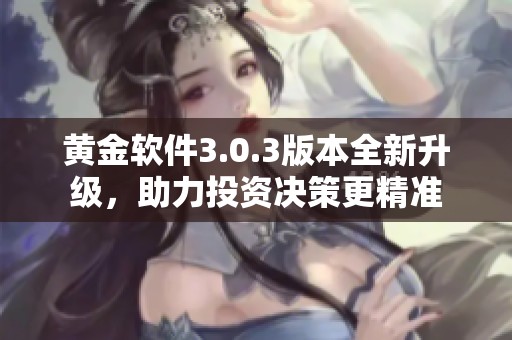 黄金软件3.0.3版本全新升级，助力投资决策更精准