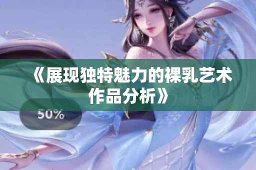 《展现独特魅力的裸乳艺术作品分析》