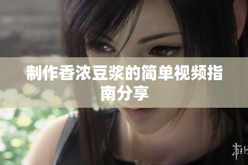制作香浓豆浆的简单视频指南分享