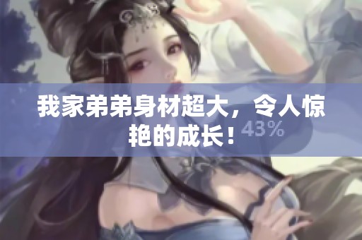 我家弟弟身材超大，令人惊艳的成长！