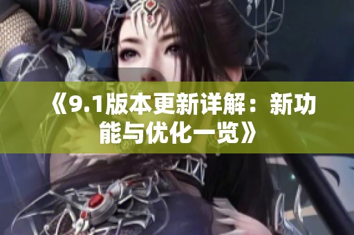 《9.1版本更新详解：新功能与优化一览》