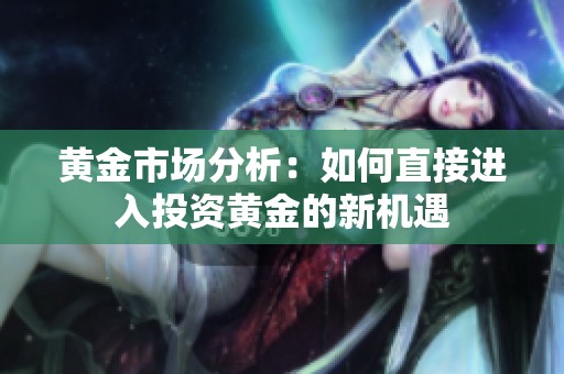 黄金市场分析：如何直接进入投资黄金的新机遇