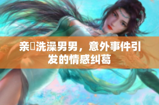 亲妺洗澡男男，意外事件引发的情感纠葛