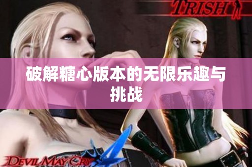 破解糖心版本的无限乐趣与挑战