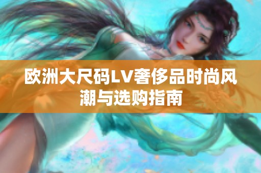 欧洲大尺码LV奢侈品时尚风潮与选购指南