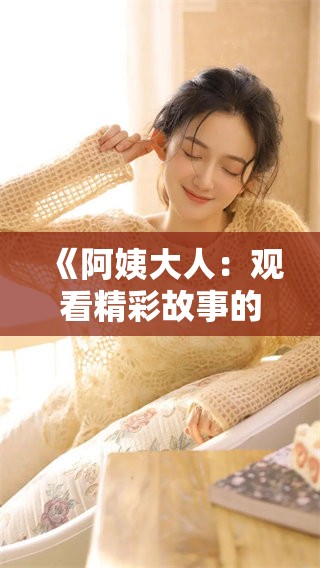 《阿姨大人:观看精彩故事的全新体验与感悟》 《阿姨大人:观看精彩故事的全新体验与感悟》