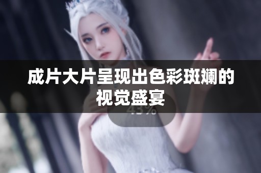 成片大片呈现出色彩斑斓的视觉盛宴 成片大片呈现出色彩斑斓的视觉盛宴