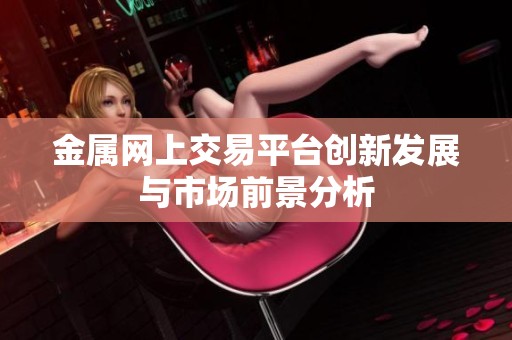 金属网上交易平台创新发展与市场前景分析