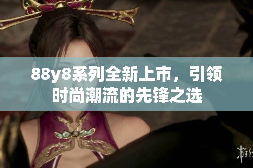 88y8系列全新上市，引领时尚潮流的先锋之选