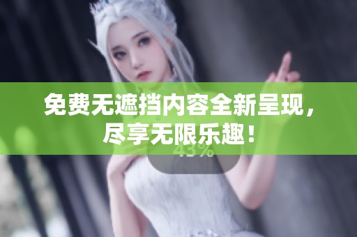 免费无遮挡内容全新呈现，尽享无限乐趣！