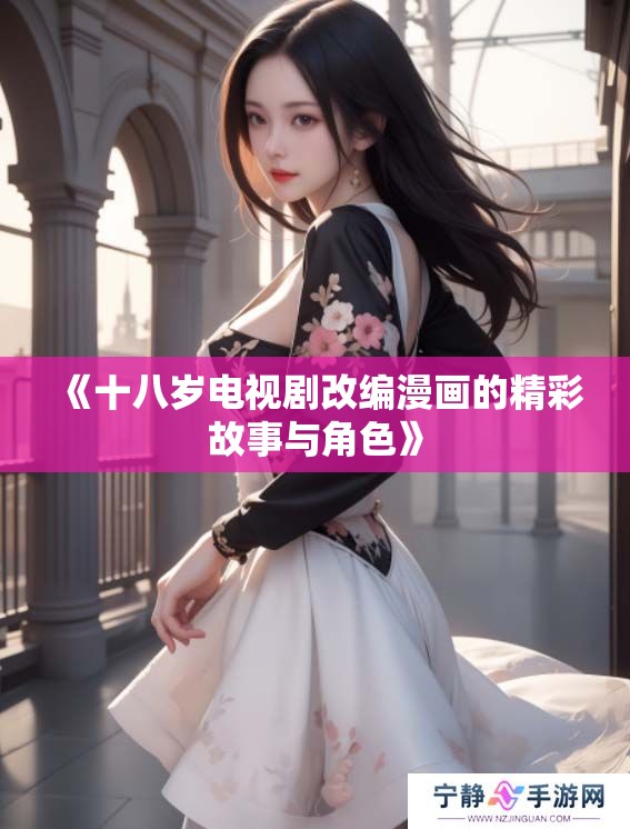 《十八岁电视剧改编漫画的精彩故事与角色》