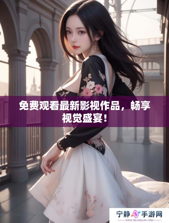 免费观看最新影视作品，畅享视觉盛宴！