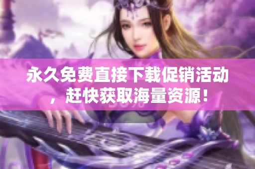 永久免费直接下载促销活动，赶快获取海量资源！