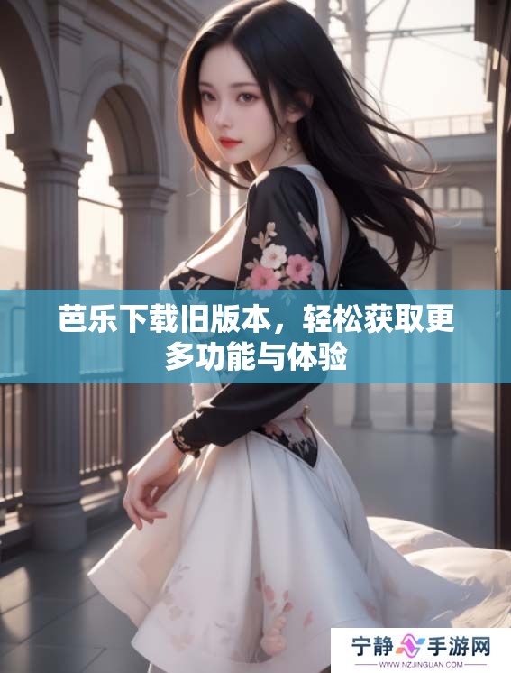 芭乐下载旧版本，轻松获取更多功能与体验