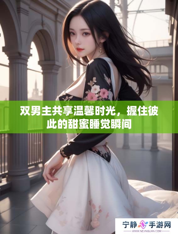 双男主共享温馨时光，握住彼此的甜蜜睡觉瞬间